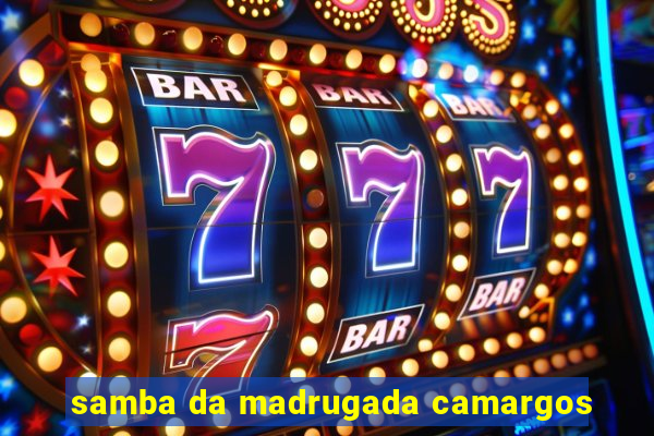 samba da madrugada camargos